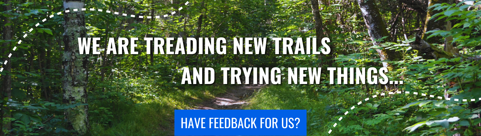 We are treading new trails and trying new things with this new website. Do you have some feedback for us?